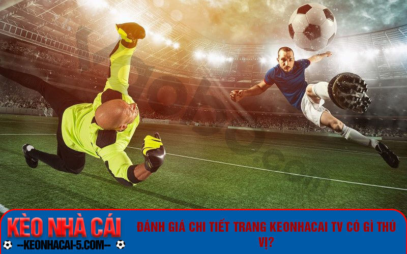 Keonhacai Tv – Xem Bóng Đá Trực Tuyến Kèo Nhà Cái Tv 6 Đánh giá chi tiết trang Keonhacai tv có gì thú vị?