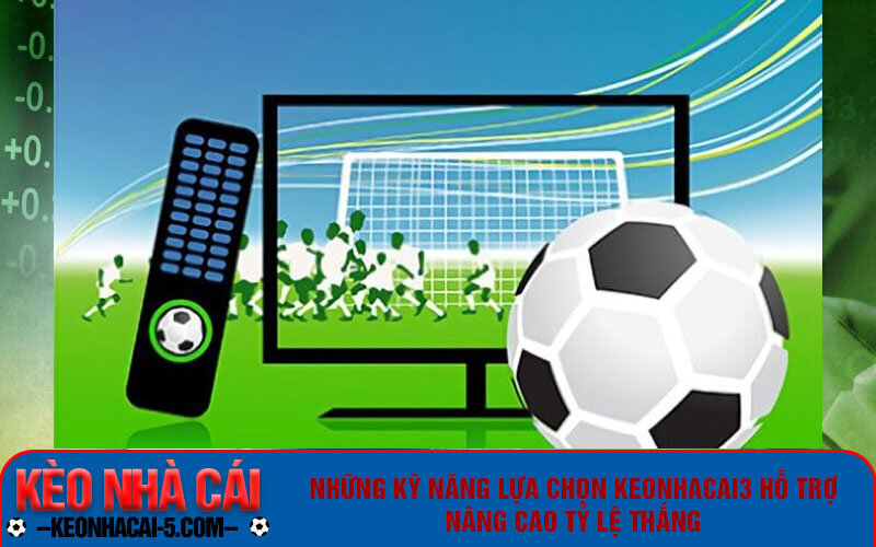 Keonhacai3 | Link Vào Kèo Nhà Cái 3 Trực Tuyến Chuẩn 5 Những kỹ năng lựa chọn keonhacai3 hỗ trợ nâng cao tỷ lệ thắng