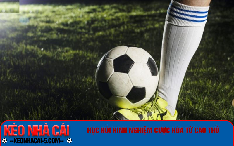 Kèo Hòa Là Gì - Chơi Kèo Hòa Theo Các Cao Thủ Dễ Thắng 5 Học hỏi kinh nghiệm cược hòa từ cao thủ