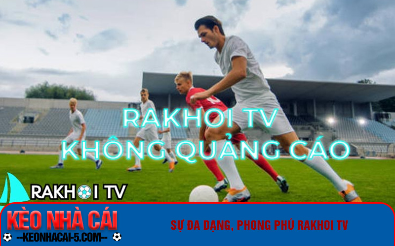 Rakhoi TV Chính Là Sự Lựa Chọn Thông Minh Của Bạn 6 Sự đa dạng, phong phú của Rakhoi TV
