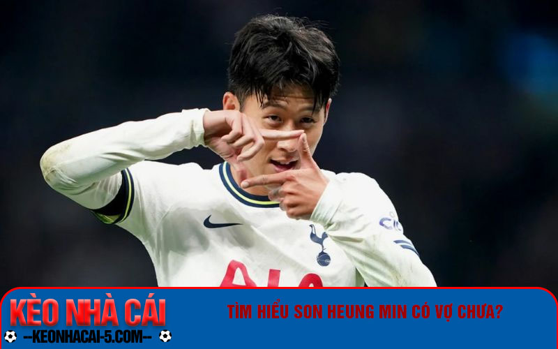 Tiểu Sử Son Heung Min - Khám Phá Sự Nghiệp Lừng Danh 7 Tìm hiểu Son Heung Min có vợ chưa?