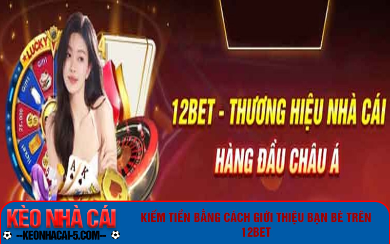Đăng Ký 12bet Chơi Game Giải Trí, Cá Cược Có Thêm Tiền 6 Giới thiệu bạn bè trên 12bet để kiếm tiền