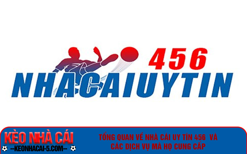 Nhà Cái 456 : Cổng Game Giải Trí Đỉnh Cao, An Toàn Và Uy Tín 5 Tổng quan về nhà cái uy tín 456 và các dịch vụ mà họ cung cấp