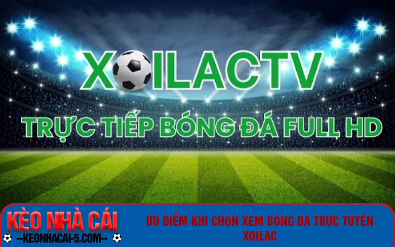 Xôi Lạc - Link Xem Bóng Đá Trực Tuyến Xoilac Đỉnh Cao 5 Ưu điểm khi chọn xem bóng đá trực tuyến Xôi Lạc